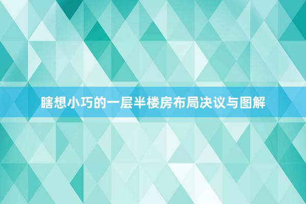 瞎想小巧的一层半楼房布局决议与图解