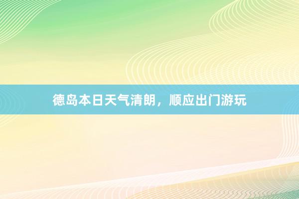 德岛本日天气清朗，顺应出门游玩